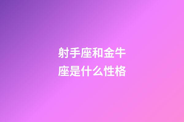 射手座和金牛座是什么性格-第1張-星座運勢-玄機派