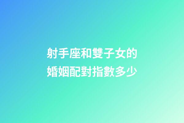 射手座和雙子女的婚姻配對指數多少-第1張-星座運勢-玄機派
