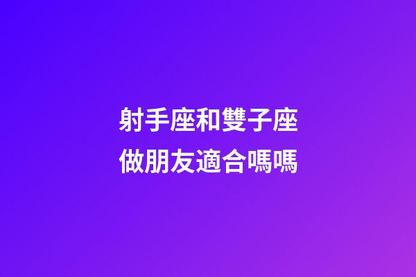 射手座和雙子座做朋友適合嗎嗎-第1張-星座運勢-玄機派