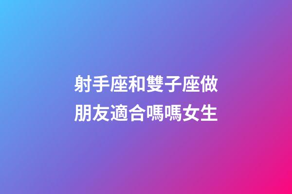 射手座和雙子座做朋友適合嗎嗎女生-第1張-星座運(yùn)勢(shì)-玄機(jī)派