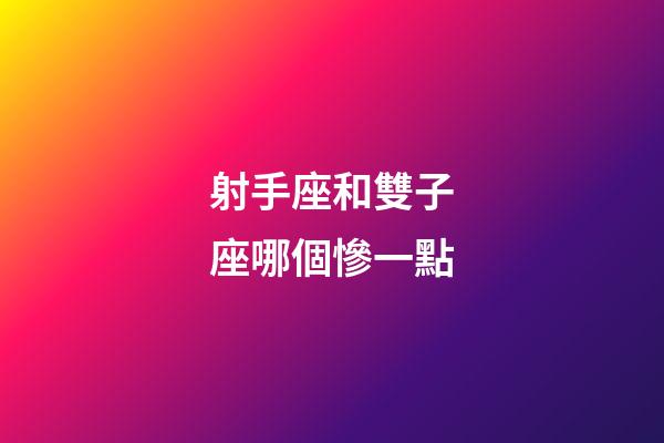 射手座和雙子座哪個慘一點-第1張-星座運勢-玄機派