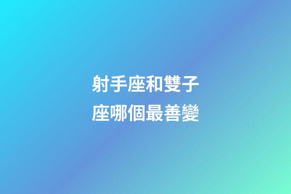 射手座和雙子座哪個最善變-第1張-星座運勢-玄機派