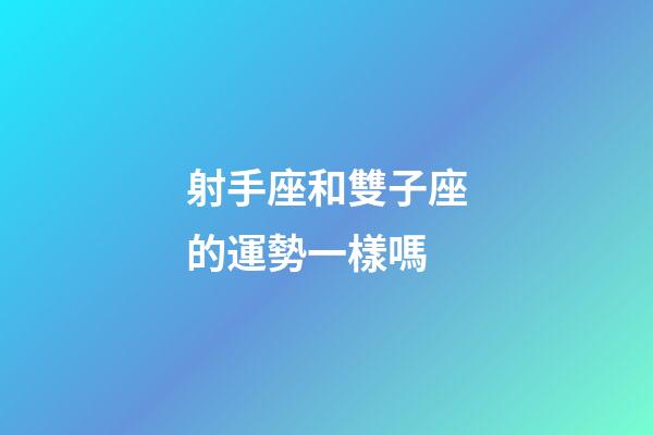 射手座和雙子座的運勢一樣嗎-第1張-星座運勢-玄機派