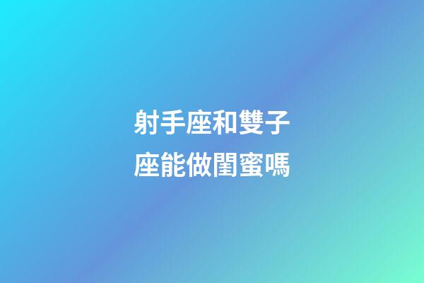 射手座和雙子座能做閨蜜嗎-第1張-星座運勢-玄機派