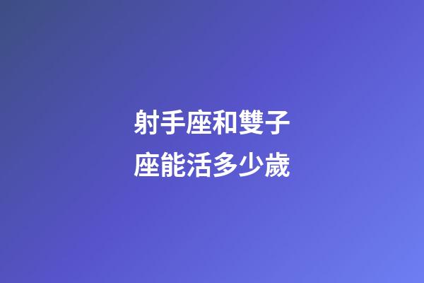 射手座和雙子座能活多少歲-第1張-星座運(yùn)勢-玄機(jī)派