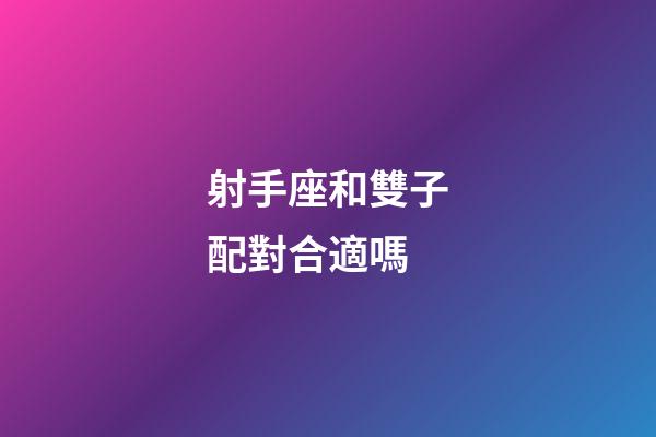 射手座和雙子配對合適嗎-第1張-星座運勢-玄機派
