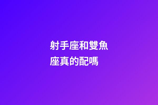 射手座和雙魚座真的配嗎-第1張-星座運勢-玄機派