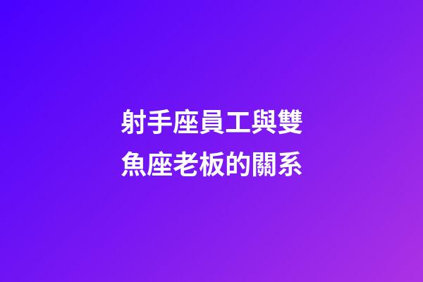射手座員工與雙魚座老板的關系-第1張-星座運勢-玄機派