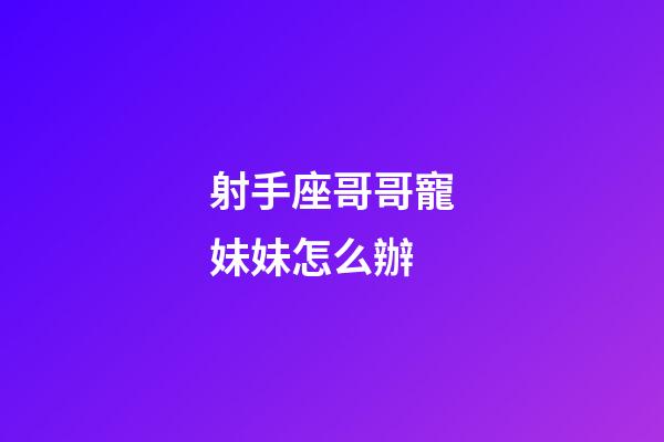 射手座哥哥寵妹妹怎么辦