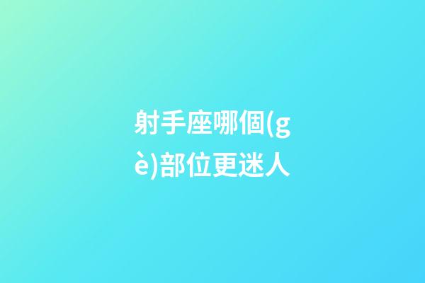 射手座哪個(gè)部位更迷人