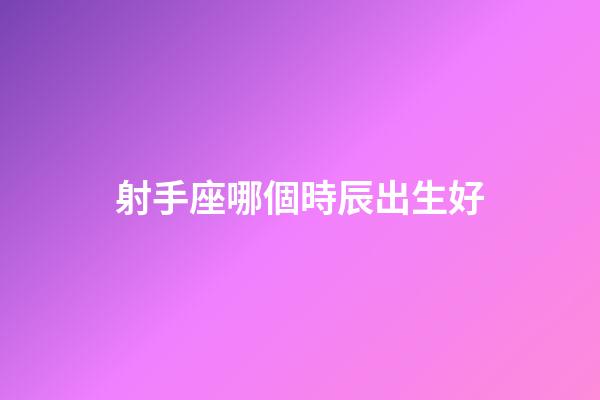 射手座哪個時辰出生好