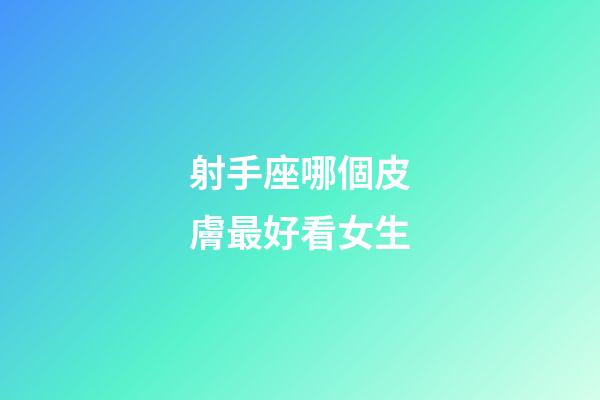 射手座哪個皮膚最好看女生-第1張-星座運勢-玄機派