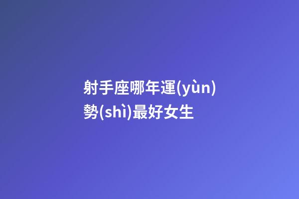 射手座哪年運(yùn)勢(shì)最好女生-第1張-星座運(yùn)勢(shì)-玄機(jī)派