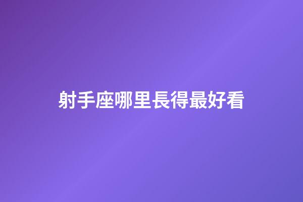 射手座哪里長得最好看-第1張-星座運勢-玄機派