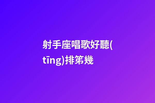 射手座唱歌好聽(tīng)排笫幾-第1張-星座運(yùn)勢(shì)-玄機(jī)派