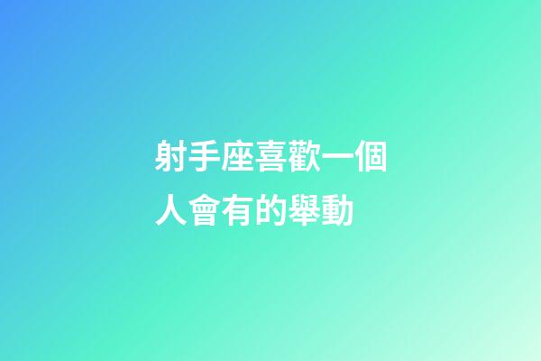 射手座喜歡一個人會有的舉動-第1張-星座運勢-玄機派