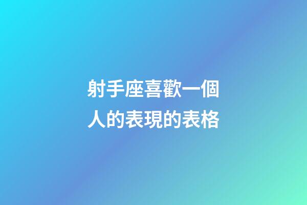 射手座喜歡一個人的表現的表格-第1張-星座運勢-玄機派