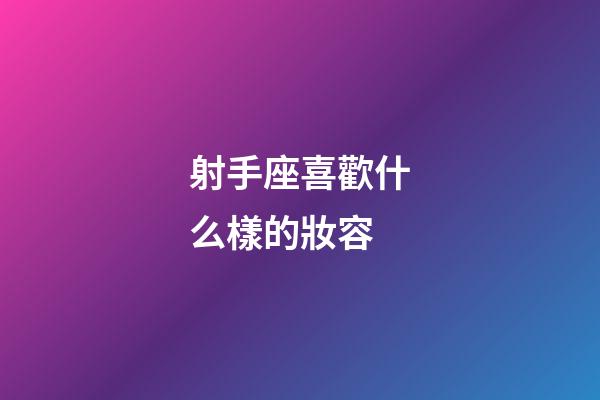 射手座喜歡什么樣的妝容