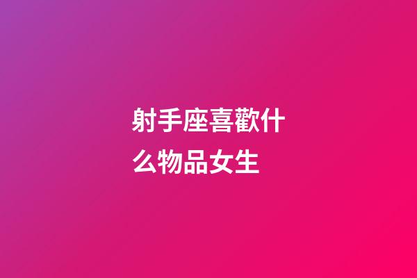 射手座喜歡什么物品女生-第1張-星座運勢-玄機派