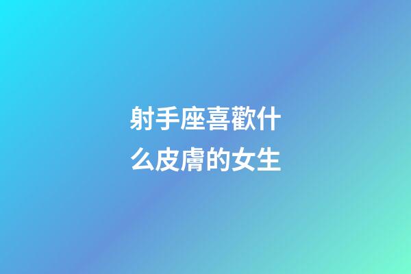 射手座喜歡什么皮膚的女生-第1張-星座運(yùn)勢-玄機(jī)派