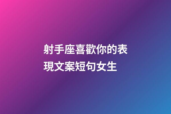 射手座喜歡你的表現文案短句女生-第1張-星座運勢-玄機派
