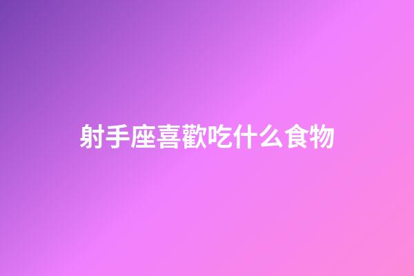 射手座喜歡吃什么食物-第1張-星座運勢-玄機派