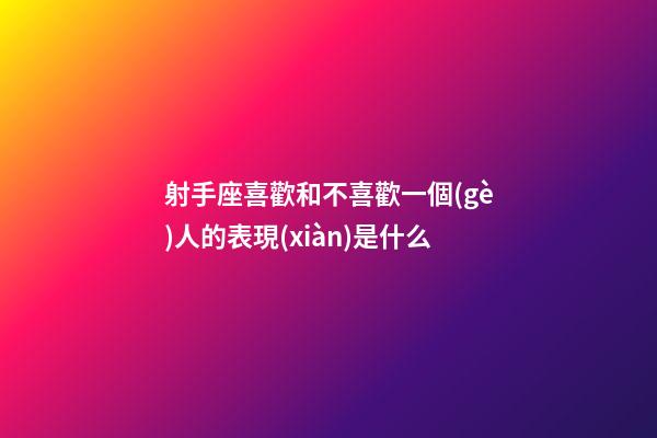 射手座喜歡和不喜歡一個(gè)人的表現(xiàn)是什么-第1張-星座運(yùn)勢(shì)-玄機(jī)派