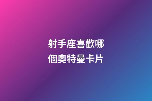 射手座喜歡哪個奧特曼卡片