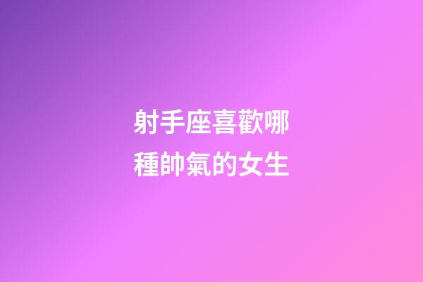 射手座喜歡哪種帥氣的女生-第1張-星座運(yùn)勢(shì)-玄機(jī)派