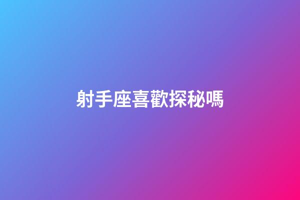 射手座喜歡探秘嗎-第1張-星座運勢-玄機派