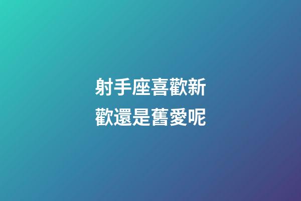 射手座喜歡新歡還是舊愛呢-第1張-星座運勢-玄機(jī)派