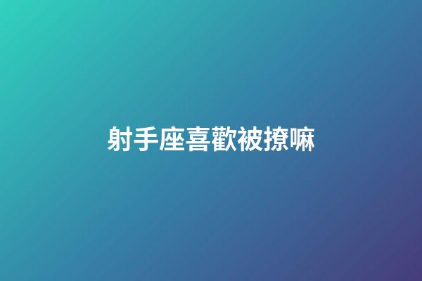 射手座喜歡被撩嘛-第1張-星座運勢-玄機派