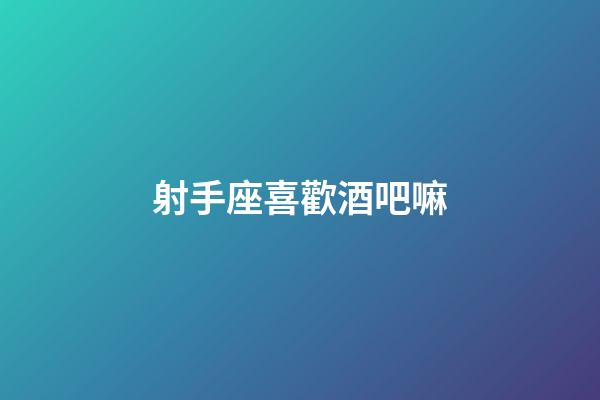 射手座喜歡酒吧嘛-第1張-星座運(yùn)勢-玄機(jī)派