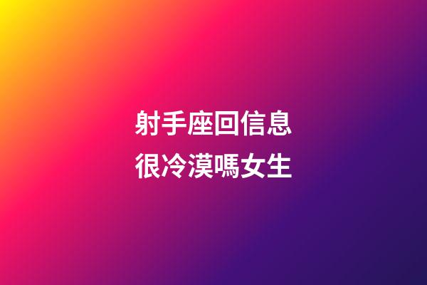 射手座回信息很冷漠嗎女生-第1張-星座運勢-玄機派