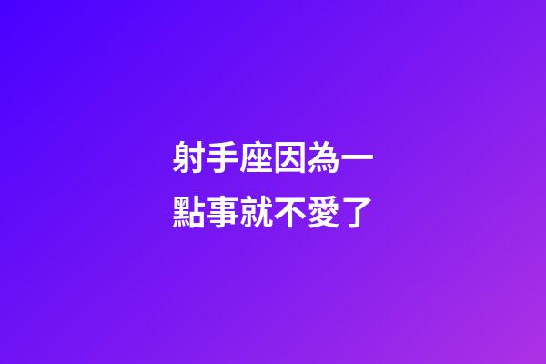 射手座因為一點事就不愛了-第1張-星座運勢-玄機派