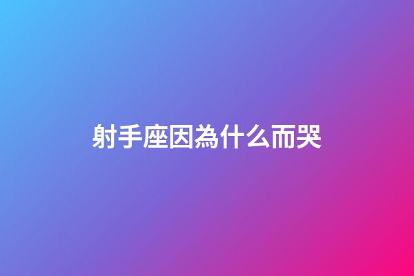 射手座因為什么而哭-第1張-星座運勢-玄機派