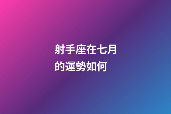 射手座在七月的運勢如何-第1張-星座運勢-玄機派