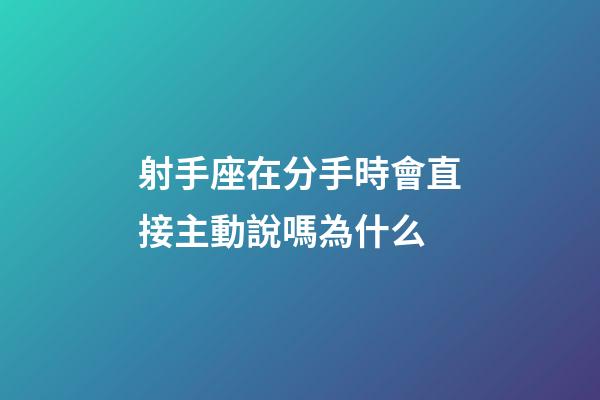 射手座在分手時會直接主動說嗎為什么-第1張-星座運勢-玄機派