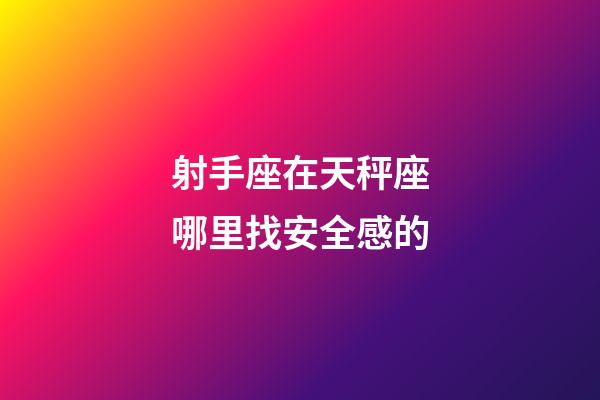 射手座在天秤座哪里找安全感的-第1張-星座運勢-玄機派