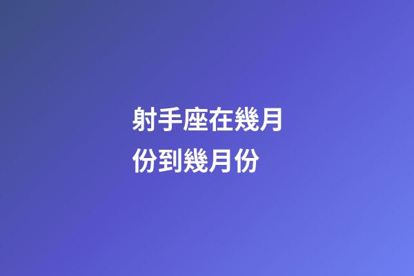 射手座在幾月份到幾月份-第1張-星座運勢-玄機派