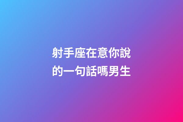 射手座在意你說的一句話嗎男生-第1張-星座運勢-玄機派