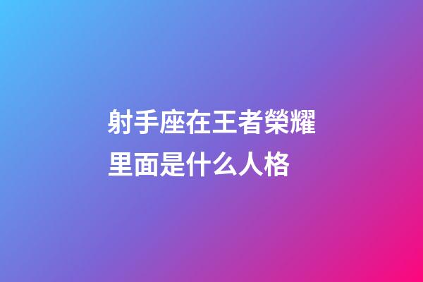 射手座在王者榮耀里面是什么人格-第1張-星座運勢-玄機派