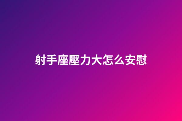 射手座壓力大怎么安慰-第1張-星座運勢-玄機派