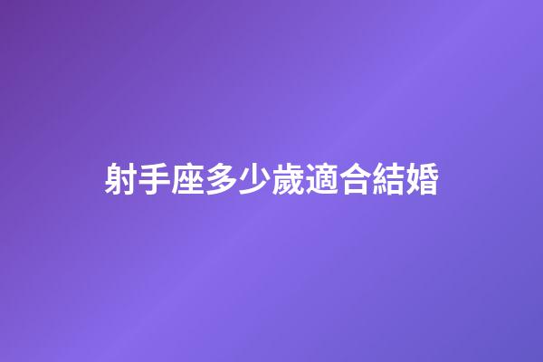射手座多少歲適合結婚-第1張-星座運勢-玄機派