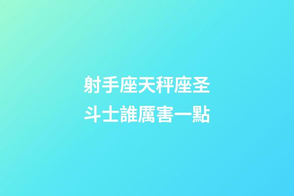 射手座天秤座圣斗士誰厲害一點-第1張-星座運勢-玄機(jī)派