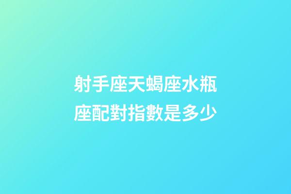 射手座天蝎座水瓶座配對指數是多少-第1張-星座運勢-玄機派