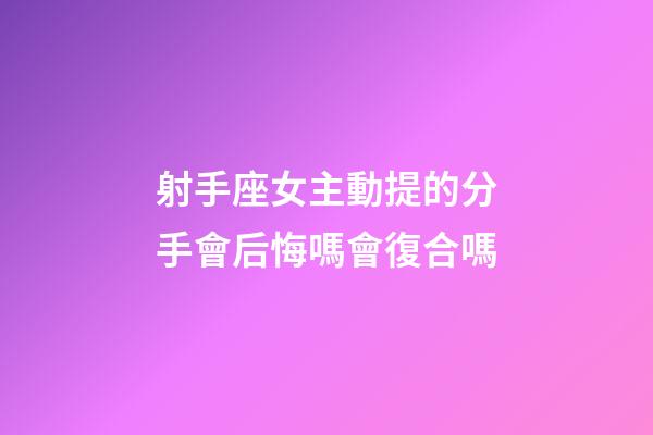射手座女主動提的分手會后悔嗎會復合嗎-第1張-星座運勢-玄機派