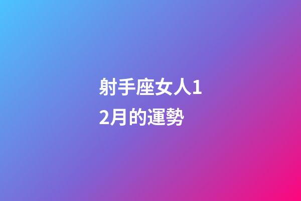 射手座女人12月的運勢-第1張-星座運勢-玄機派