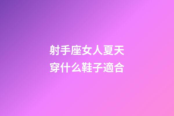 射手座女人夏天穿什么鞋子適合-第1張-星座運勢-玄機派