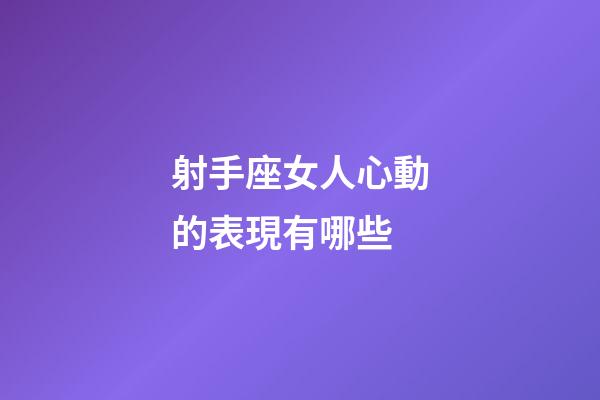 射手座女人心動的表現有哪些-第1張-星座運勢-玄機派